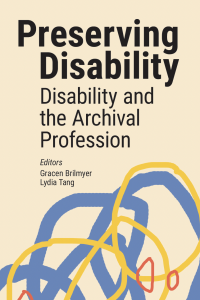 Cover image of Preserving Disability: Disability and the Archival Profession, edited by Gracen Brilmyer & Lydia Tang. Cover features black text and blue, yellow and red squiggly abstract shapes on a tan background. 